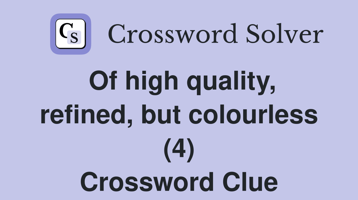Of high quality, refined, but colourless (4) Crossword Clue Answers